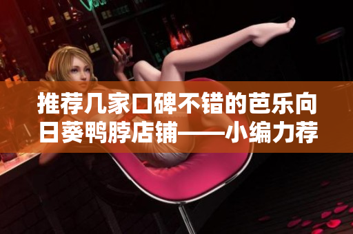 推荐几家口碑不错的芭乐向日葵鸭脖店铺——小编力荐！