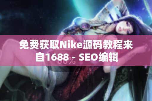 免费获取Nike源码教程来自1688 - SEO编辑