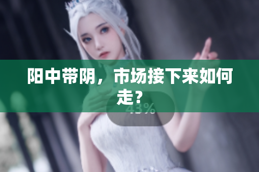 阳中带阴，市场接下来如何走？
