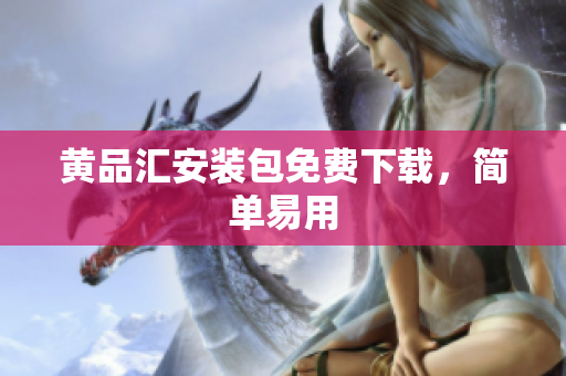 黄品汇安装包免费下载，简单易用