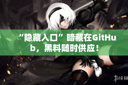 “隐藏入口”暗藏在GitHub，黑料随时供应！