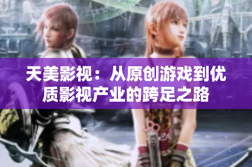 天美影视：从原创游戏到优质影视产业的跨足之路