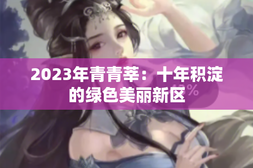 2023年青青莘：十年积淀的绿色美丽新区
