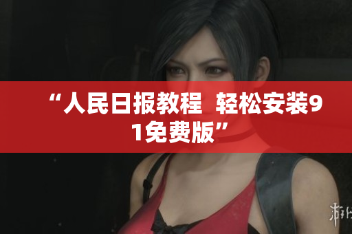 “人民日报教程  轻松安装9 1免费版”
