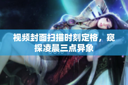 视频封面扫描时刻定格，窥探凌晨三点异象