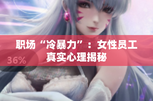 职场“冷暴力”：女性员工真实心理揭秘