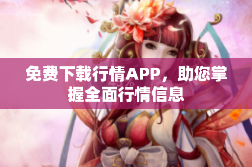 免费下载行情APP，助您掌握全面行情信息