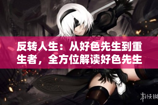 反转人生：从好色先生到重生者，全方位解读好色先生的成长历程