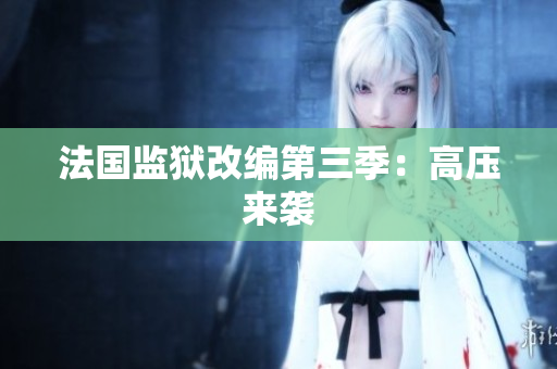 法国监狱改编第三季：高压来袭