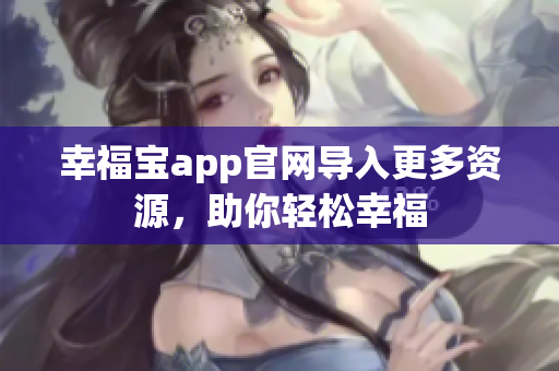 幸福宝app官网导入更多资源，助你轻松幸福