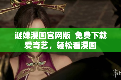 谜妹漫画官网版  免费下载爱奇艺，轻松看漫画