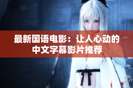 最新国语电影：让人心动的中文字幕影片推荐