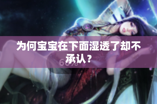 为何宝宝在下面湿透了却不承认？