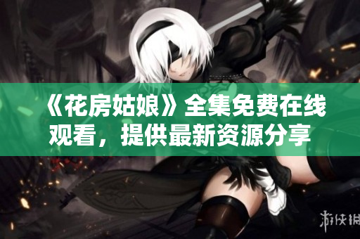 《花房姑娘》全集免费在线观看，提供最新资源分享