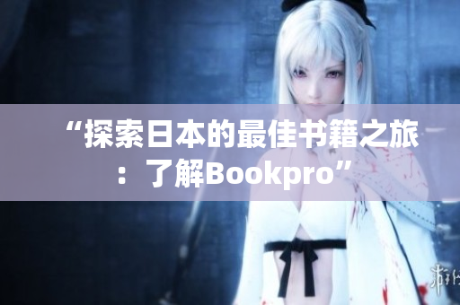 “探索日本的最佳书籍之旅：了解Bookpro”