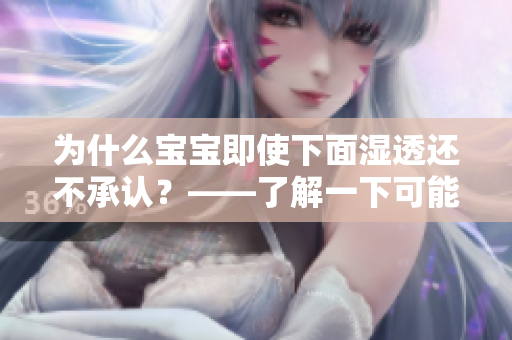 为什么宝宝即使下面湿透还不承认？——了解一下可能的原因