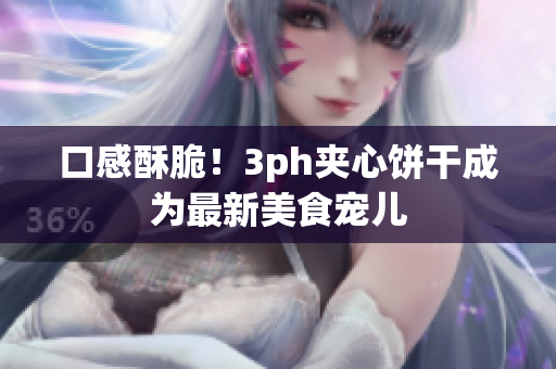 口感酥脆！3ph夹心饼干成为最新美食宠儿