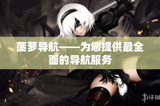 菠萝导航——为您提供最全面的导航服务