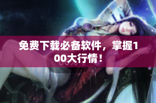 免费下载必备软件，掌握100大行情！