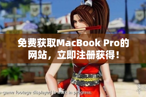 免费获取MacBook Pro的网站，立即注册获得！