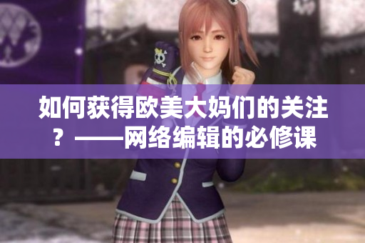 如何获得欧美大妈们的关注？——网络编辑的必修课