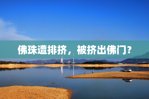 佛珠遭排挤，被挤出佛门？