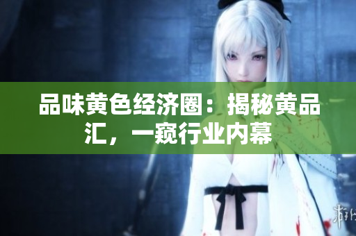 品味黄色经济圈：揭秘黄品汇，一窥行业内幕