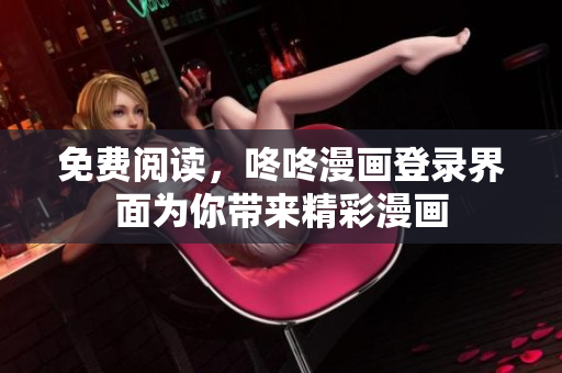 免费阅读，咚咚漫画登录界面为你带来精彩漫画