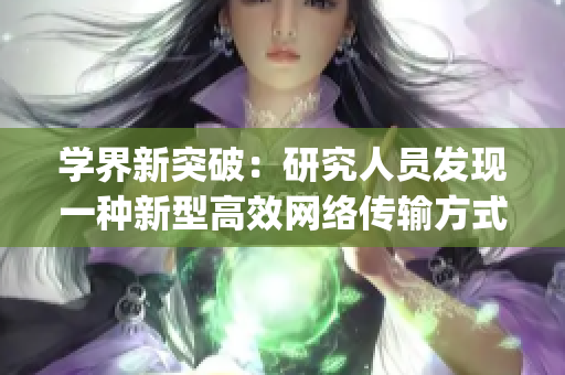 学界新突破：研究人员发现一种新型高效网络传输方式)
