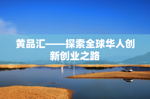 黄品汇——探索全球华人创新创业之路