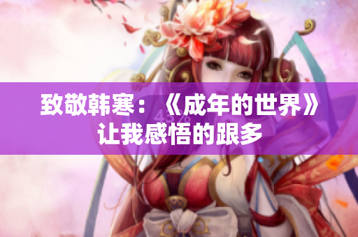 致敬韩寒：《成年的世界》让我感悟的跟多
