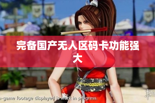 完备国产无人区码卡功能强大