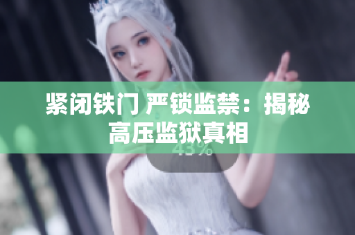 紧闭铁门 严锁监禁：揭秘高压监狱真相