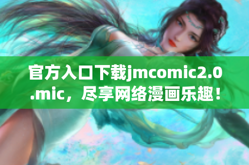 官方入口下载jmcomic2.0.mic，尽享网络漫画乐趣！