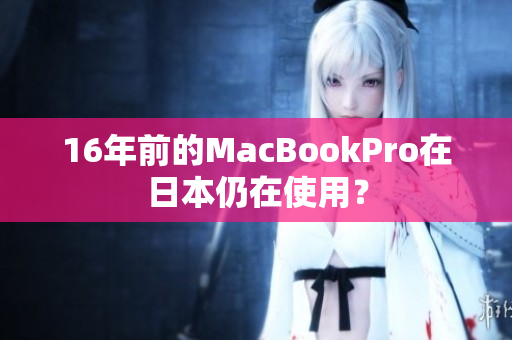 16年前的MacBookPro在日本仍在使用？