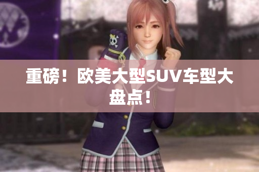 重磅！欧美大型SUV车型大盘点！