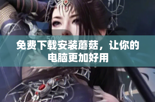 免费下载安装蘑菇，让你的电脑更加好用