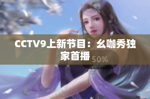 CCTV9上新节目：幺咖秀独家首播