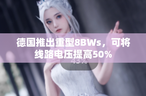 德国推出重型8BWs，可将线路电压提高50%