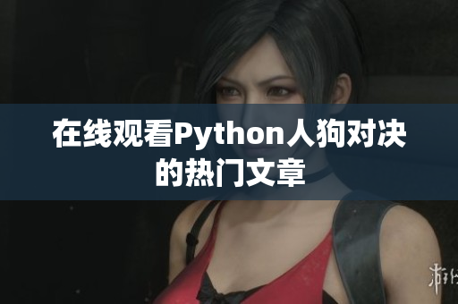 在线观看Python人狗对决的热门文章