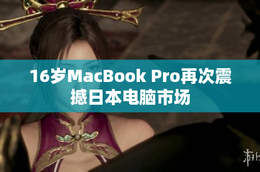 16岁MacBook Pro再次震撼日本电脑市场