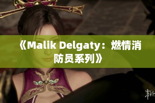 《Malik Delgaty：燃情消防员系列》