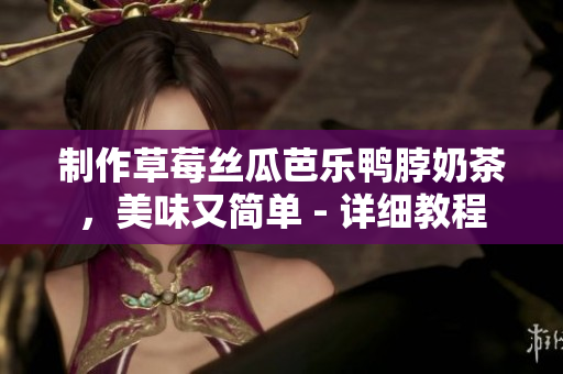 制作草莓丝瓜芭乐鸭脖奶茶，美味又简单 - 详细教程