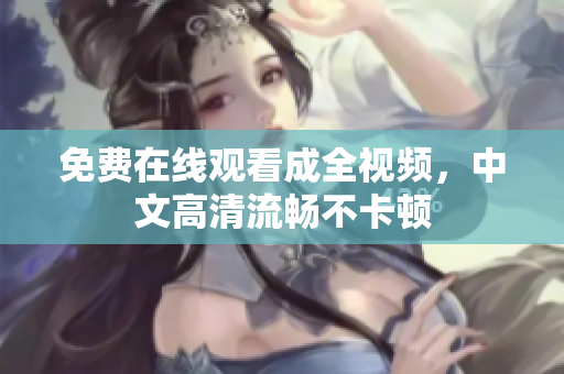 免费在线观看成全视频，中文高清流畅不卡顿