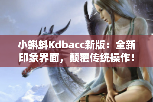 小蝌蚪Kdbacc新版：全新印象界面，颠覆传统操作！