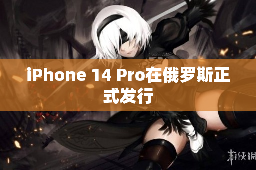 iPhone 14 Pro在俄罗斯正式发行