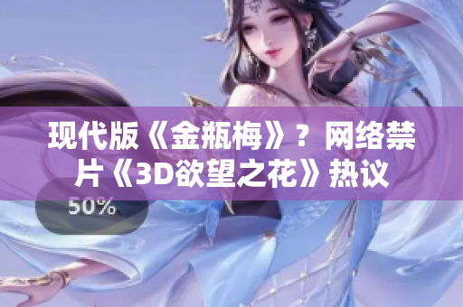 现代版《金瓶梅》？网络禁片《3D欲望之花》热议
