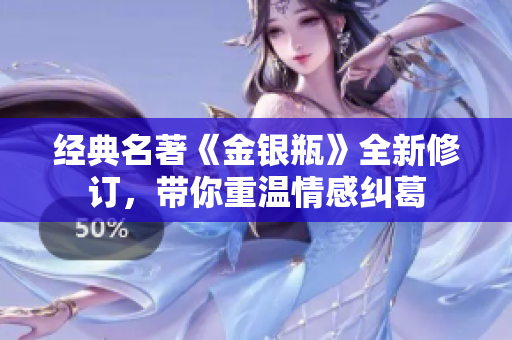 经典名著《金银瓶》全新修订，带你重温情感纠葛