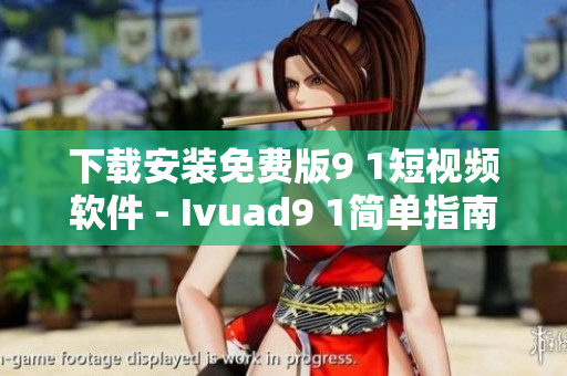 下载安装免费版9 1短视频软件 - Ivuad9 1简单指南