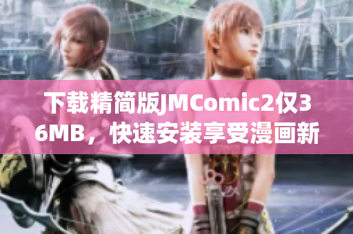 下载精简版JMComic2仅36MB，快速安装享受漫画新体验